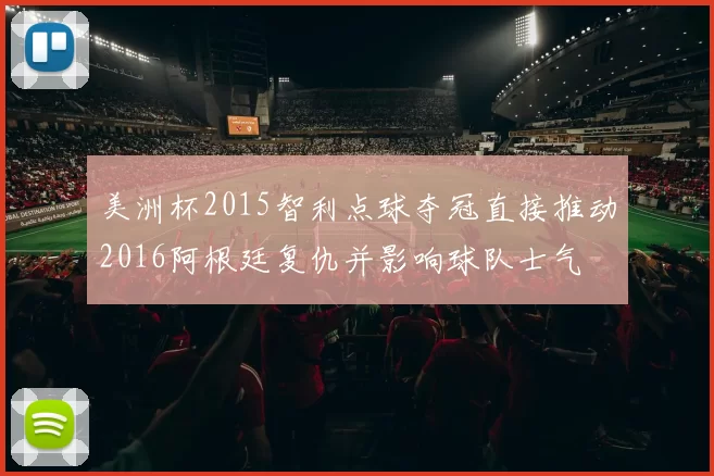 美洲杯2015智利点球夺冠直接推动2016阿根廷复仇并影响球队士气