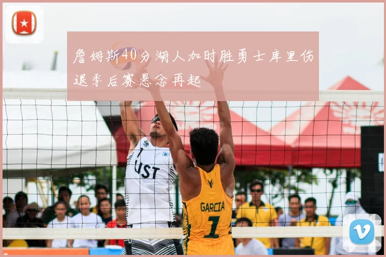 詹姆斯40分湖人加时胜勇士库里伤退季后赛悬念再起