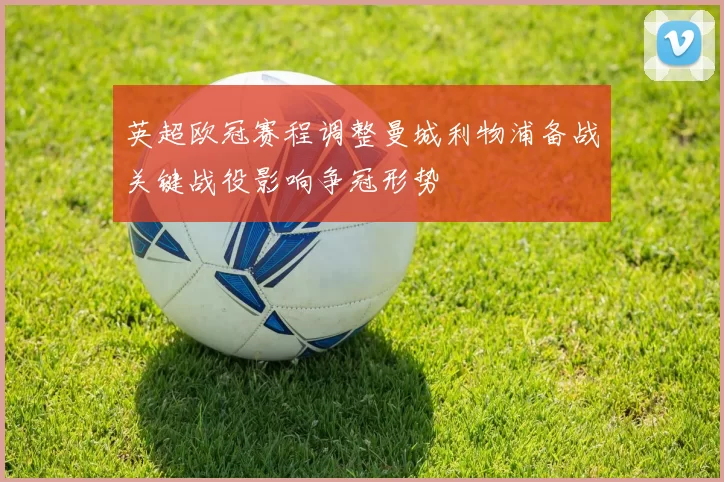 英超欧冠赛程调整曼城利物浦备战关键战役影响争冠形势