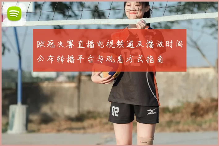 欧冠决赛直播电视频道及播放时间公布转播平台与观看方式指南