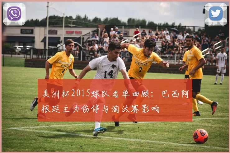 美洲杯2015球队名单回顾：巴西阿根廷主力伤停与淘汰赛影响