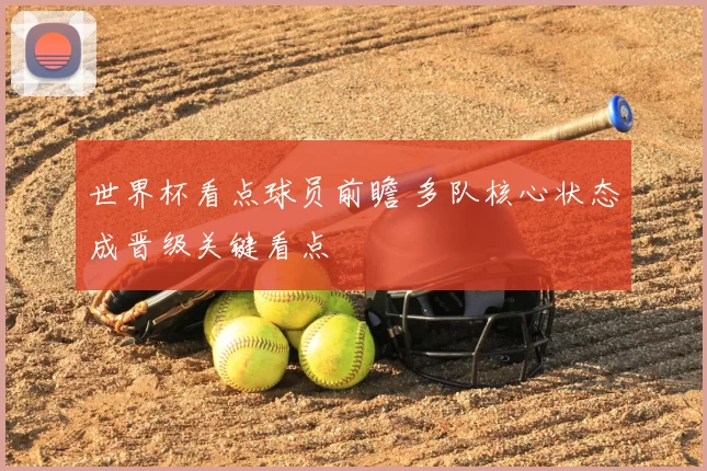 世界杯看点球员前瞻 多队核心状态成晋级关键看点