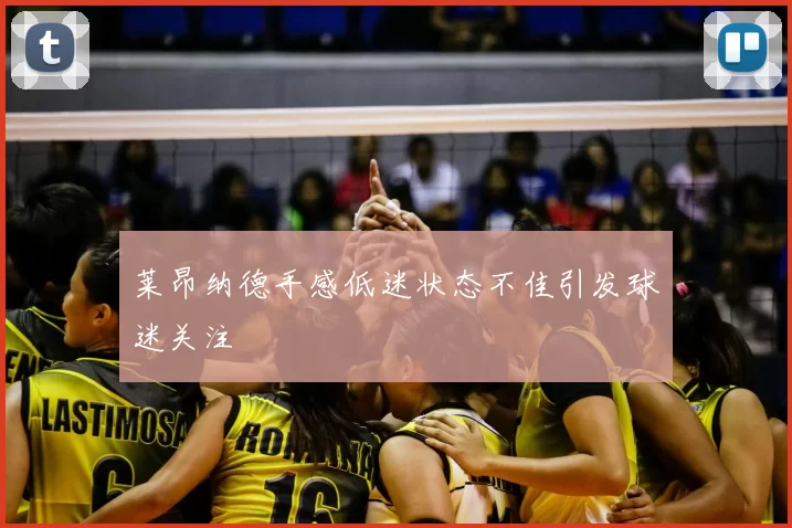 莱昂纳德手感低迷状态不佳引发球迷关注