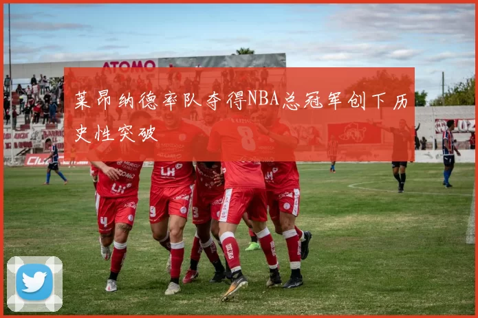 莱昂纳德率队夺得NBA总冠军创下历史性突破