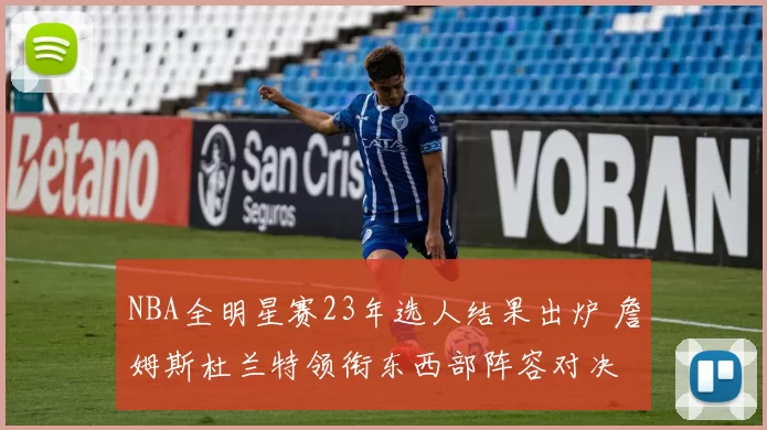 NBA全明星赛23年选人结果出炉 詹姆斯杜兰特领衔东西部阵容对决