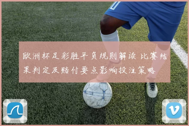 欧洲杯足彩胜平负规则解读 比赛结果判定及赔付要点影响投注策略