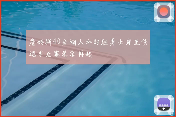 詹姆斯40分湖人加时胜勇士库里伤退季后赛悬念再起