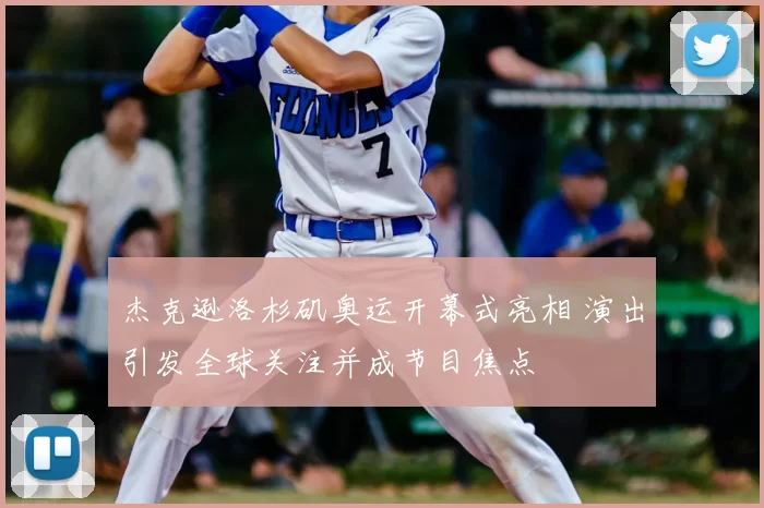 杰克逊洛杉矶奥运开幕式亮相 演出引发全球关注并成节目焦点