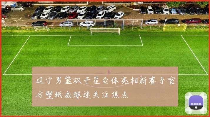 辽宁男篮双子星合体亮相新赛季官方壁纸成球迷关注焦点