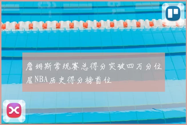 詹姆斯常规赛总得分突破四万分位居NBA历史得分榜首位