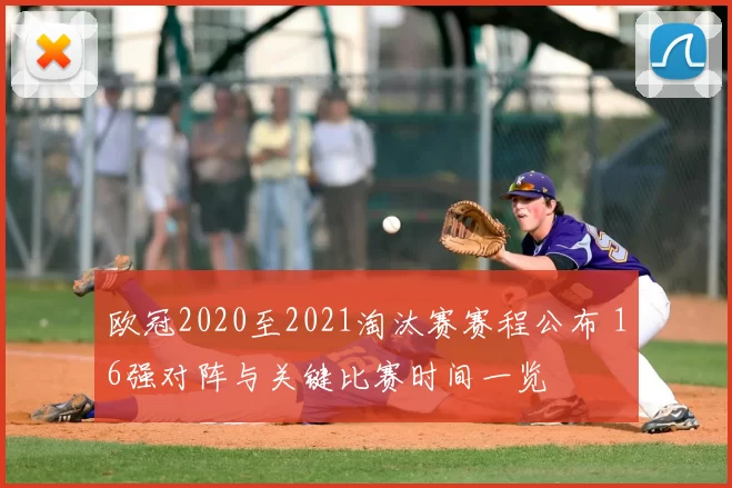 欧冠2020至2021淘汰赛赛程公布 16强对阵与关键比赛时间一览