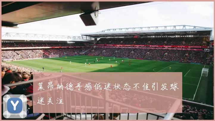 莱昂纳德手感低迷状态不佳引发球迷关注