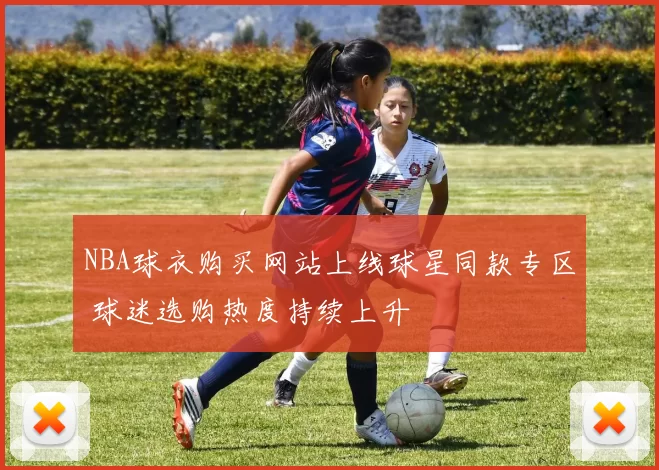 NBA球衣购买网站上线球星同款专区 球迷选购热度持续上升