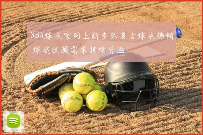 NBA球衣官网上新多队复古球衣热销 球迷收藏需求持续升温
