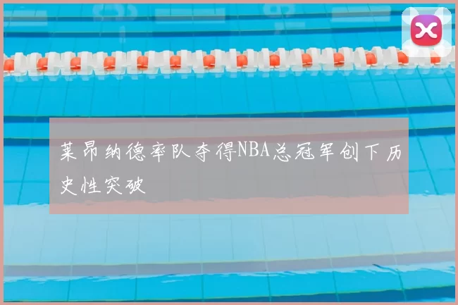 莱昂纳德率队夺得NBA总冠军创下历史性突破