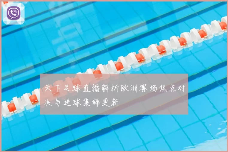 天下足球直播解析欧洲赛场焦点对决与进球集锦更新