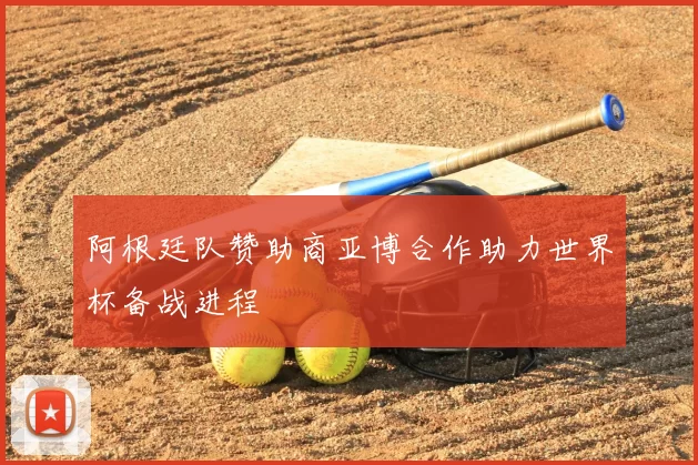 阿根廷队赞助商亚博合作助力世界杯备战进程