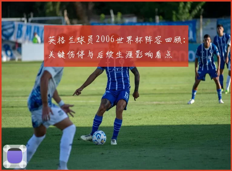 英格兰球员2006世界杯阵容回顾：关键伤停与后续生涯影响看点