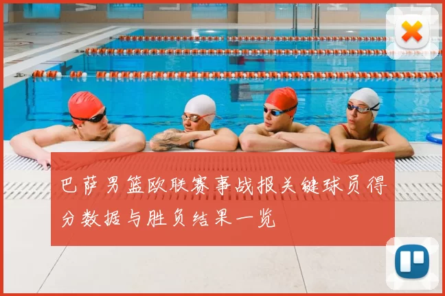 巴萨男篮欧联赛事战报关键球员得分数据与胜负结果一览