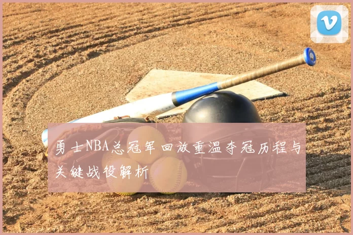 勇士NBA总冠军回放重温夺冠历程与关键战役解析