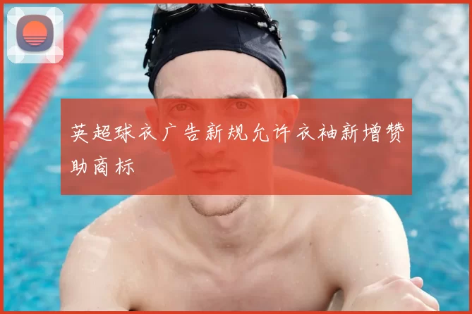 英超球衣广告新规允许衣袖新增赞助商标