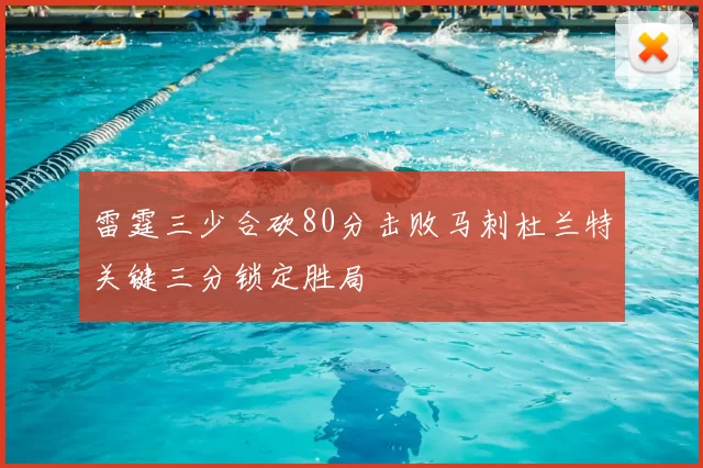 雷霆三少合砍80分击败马刺杜兰特关键三分锁定胜局