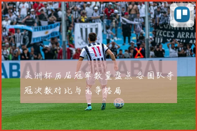 美洲杯历届冠军数量盘点 各国队夺冠次数对比与竞争格局