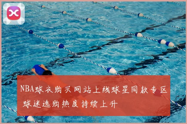 NBA球衣购买网站上线球星同款专区 球迷选购热度持续上升
