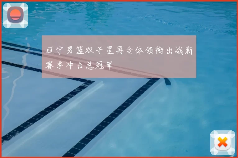 辽宁男篮双子星再合体领衔出战新赛季冲击总冠军