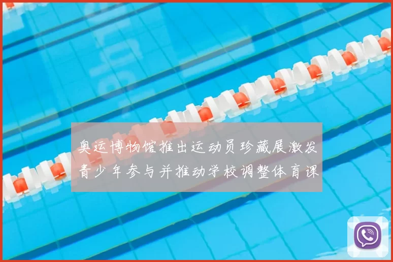 奥运博物馆推出运动员珍藏展激发青少年参与并推动学校调整体育课程安排