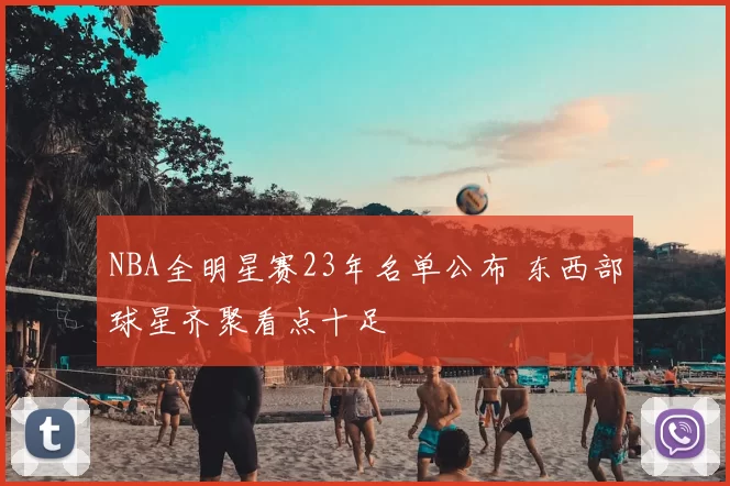 NBA全明星赛23年名单公布 东西部球星齐聚看点十足