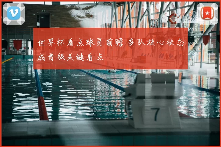 世界杯看点球员前瞻 多队核心状态成晋级关键看点