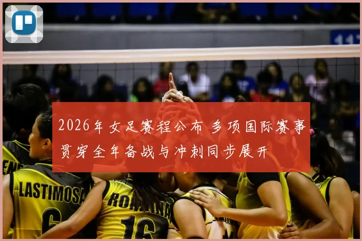 2026年女足赛程公布 多项国际赛事贯穿全年备战与冲刺同步展开