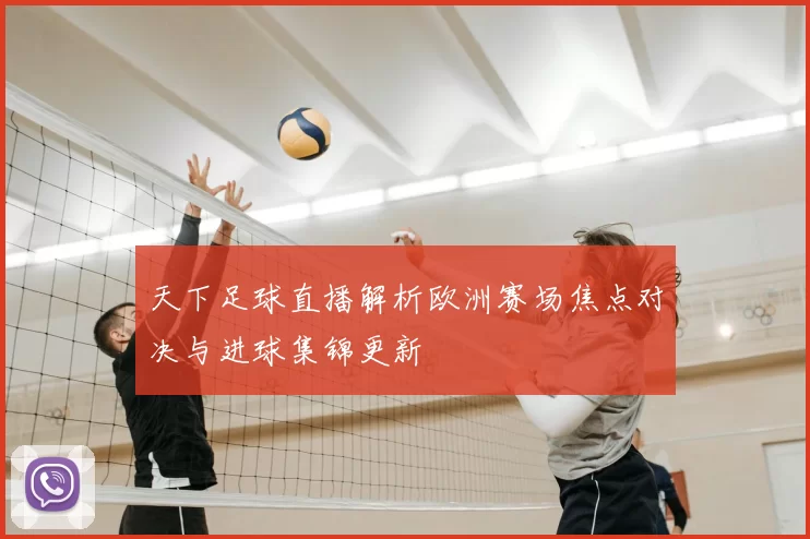 天下足球直播解析欧洲赛场焦点对决与进球集锦更新